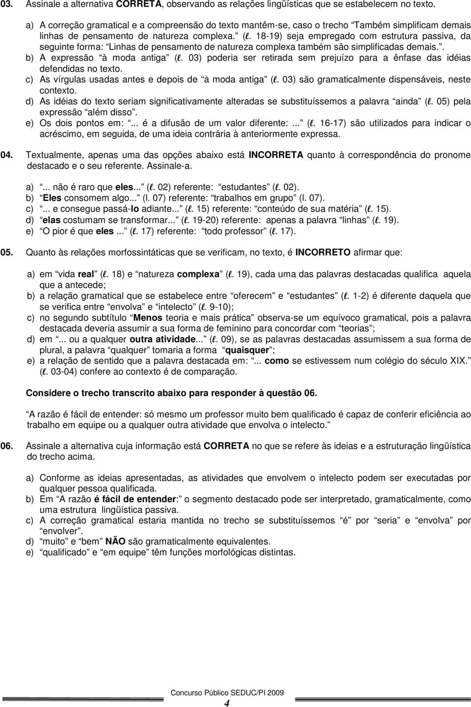 18-19) seja empregado com estrutura passiva, da seguinte forma: Linhas de pensamento de natureza complexa também são simplificadas demais.. b) A expressão à moda antiga (l.