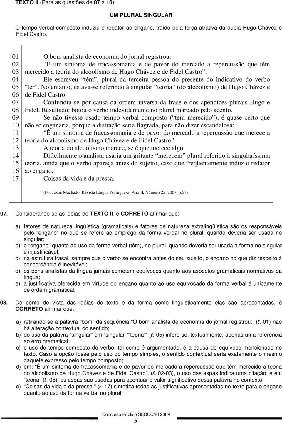 alcoolismo de Hugo Chávez e de Fidel Castro. Ele escreveu têm, plural da terceira pessoa do presente do indicativo do verbo ter.