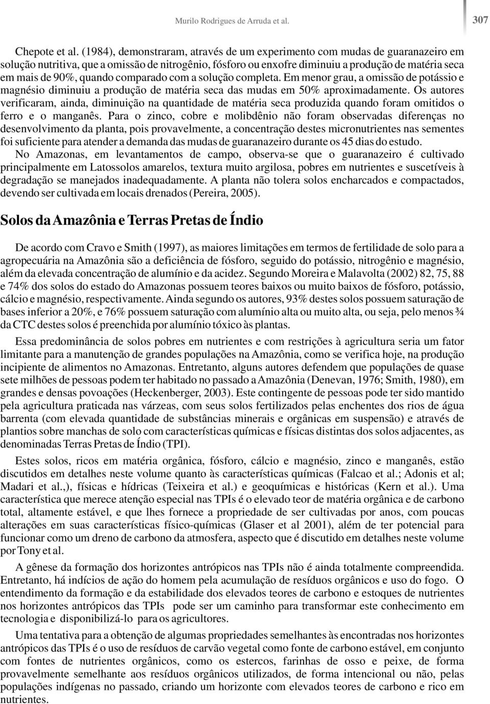 quando comparado com a solução completa. Em menor grau, a omissão de potássio e magnésio diminuiu a produção de matéria seca das mudas em 50% aproximadamente.