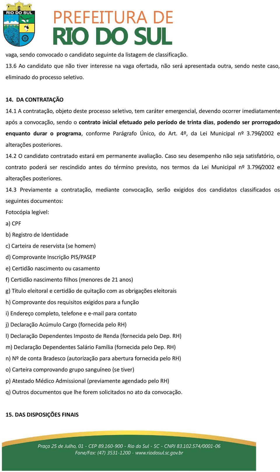 1 A contratação, objeto deste processo seletivo, tem caráter emergencial, devendo ocorrer imediatamente após a convocação, sendo o contrato inicial efetuado pelo período de trinta dias, podendo ser