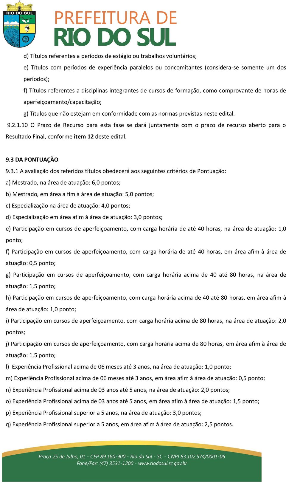 10 O Prazo de Recurso para esta fase se dará juntamente com o prazo de recurso aberto para o Resultado Final, conforme item 12 deste edital. 9.3 