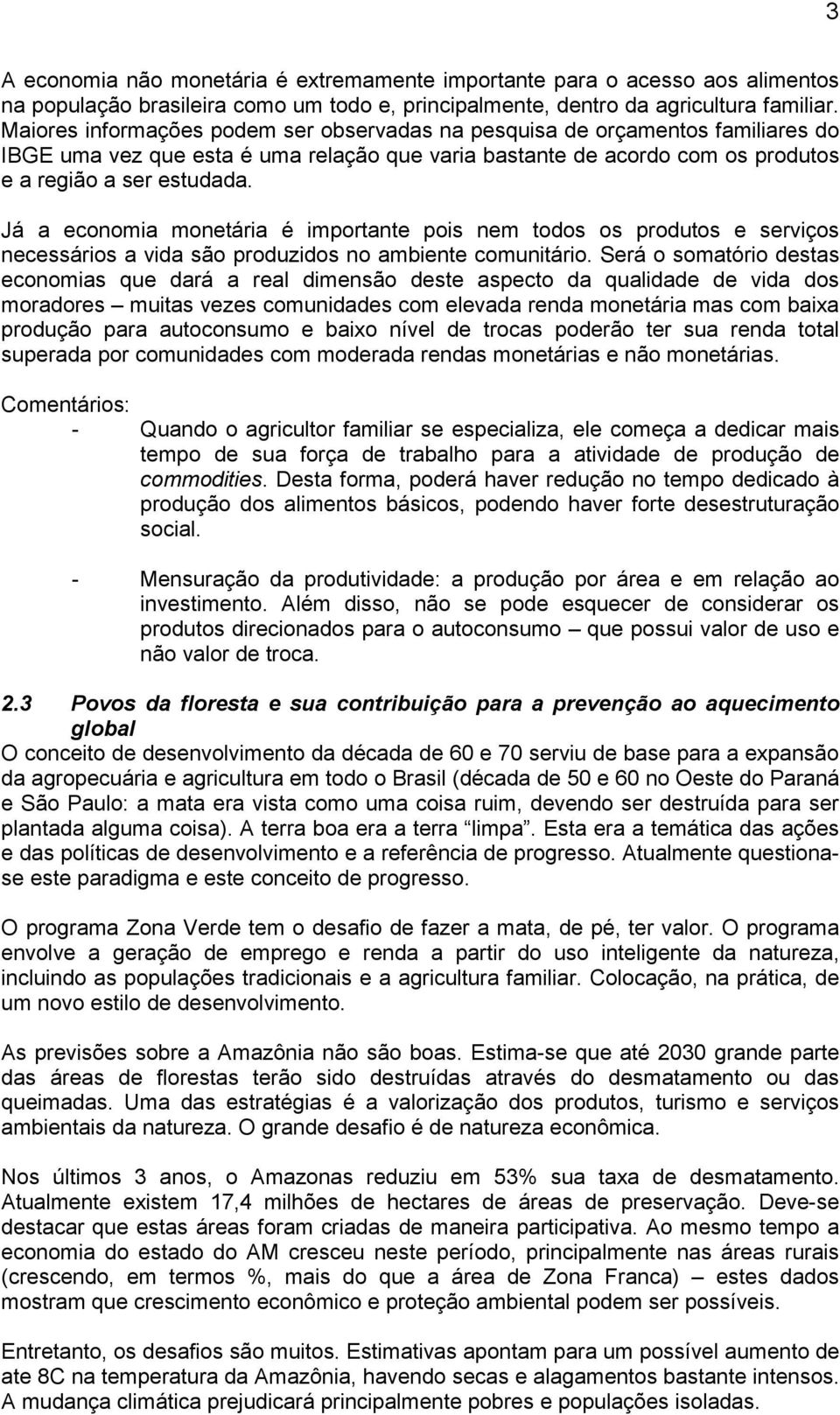 Já a economia monetária é importante pois nem todos os produtos e serviços necessários a vida são produzidos no ambiente comunitário.