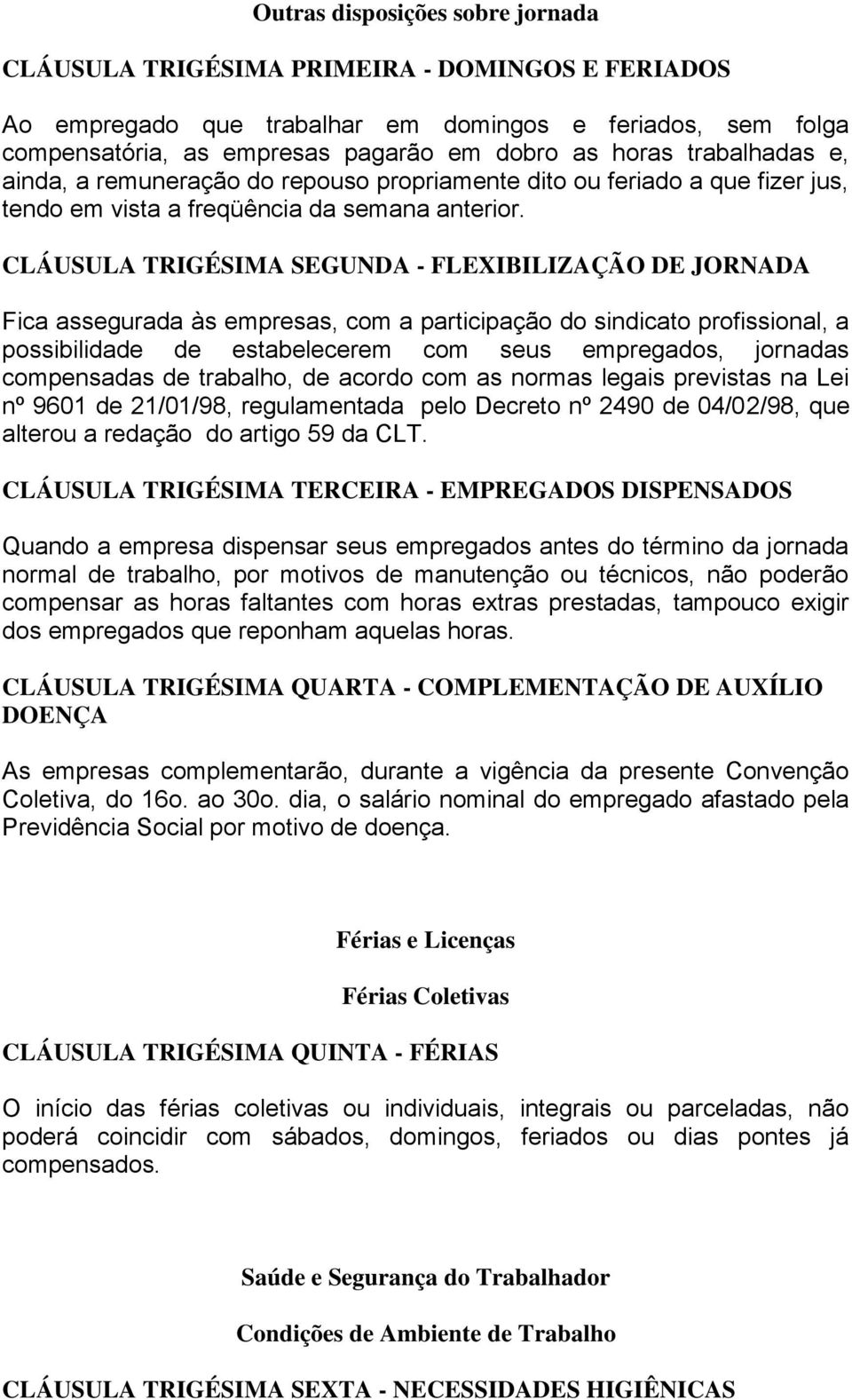 CLÁUSULA TRIGÉSIMA SEGUNDA - FLEXIBILIZAÇÃO DE JORNADA Fica assegurada às empresas, com a participação do sindicato profissional, a possibilidade de estabelecerem com seus empregados, jornadas