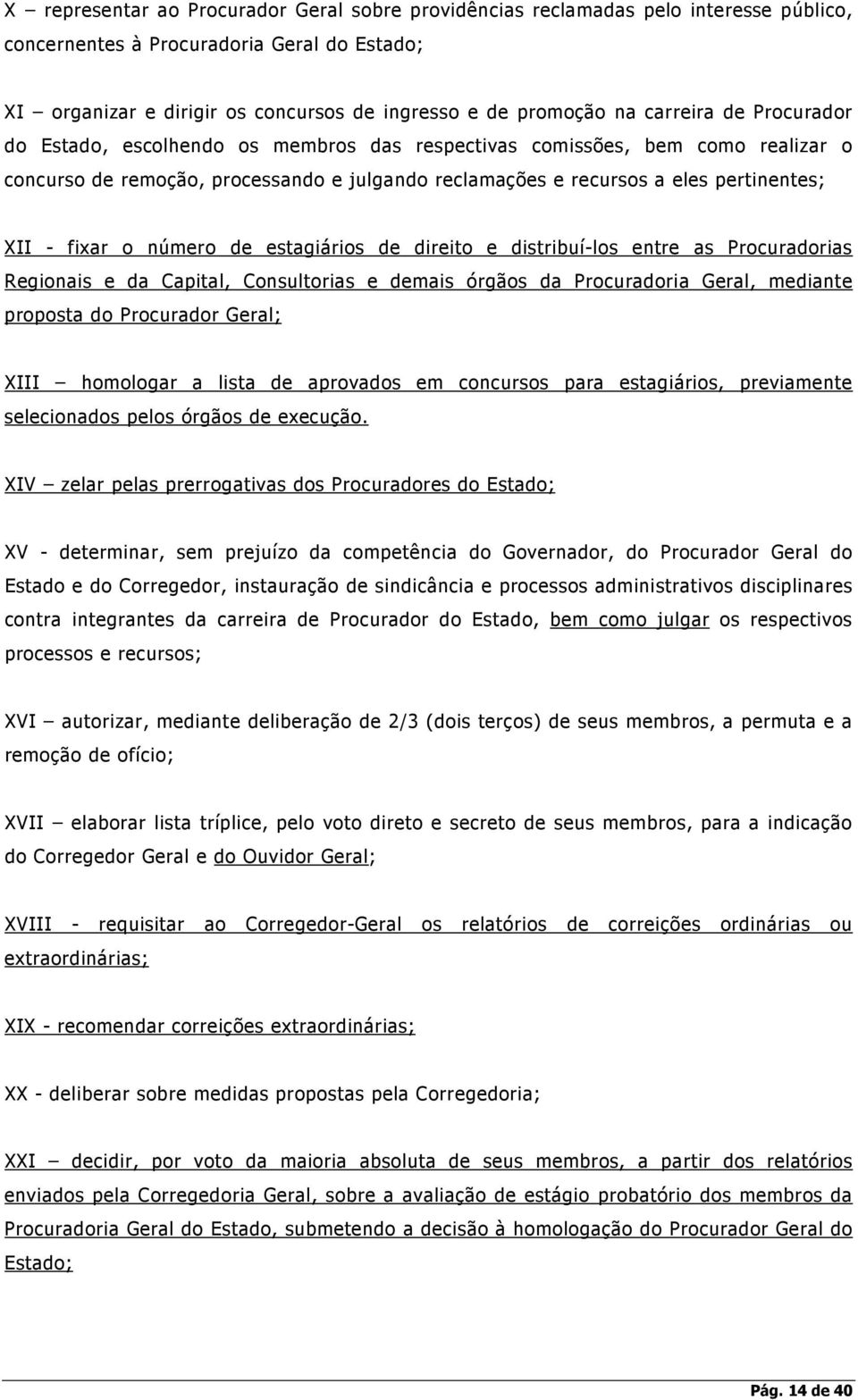 fixar o número de estagiários de direito e distribuí-los entre as Procuradorias Regionais e da Capital, Consultorias e demais órgãos da Procuradoria Geral, mediante proposta do Procurador Geral; XIII