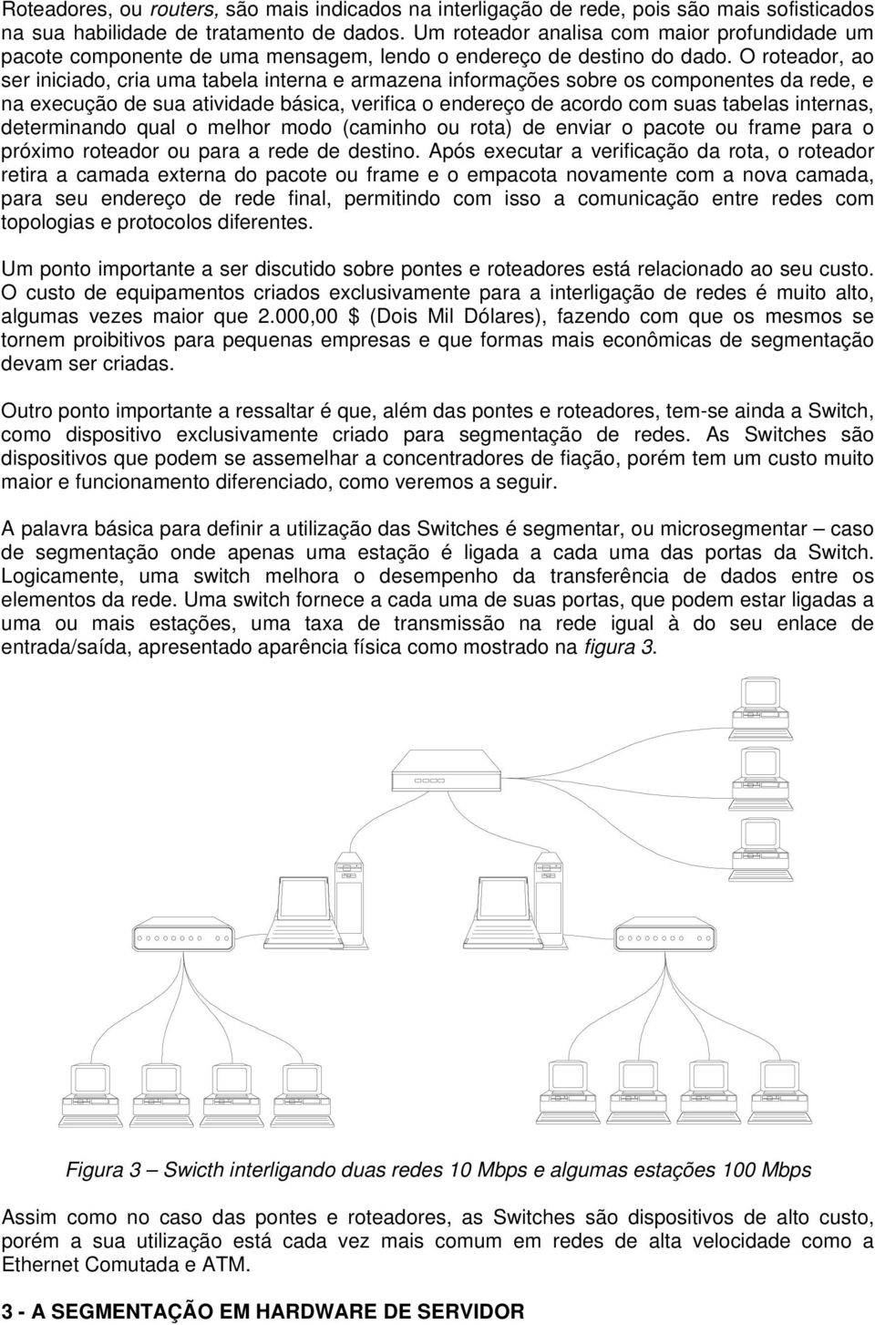 O roteador, ao ser iniciado, cria uma tabela interna e armazena informações sobre os componentes da rede, e na execução de sua atividade básica, verifica o endereço de acordo com suas tabelas