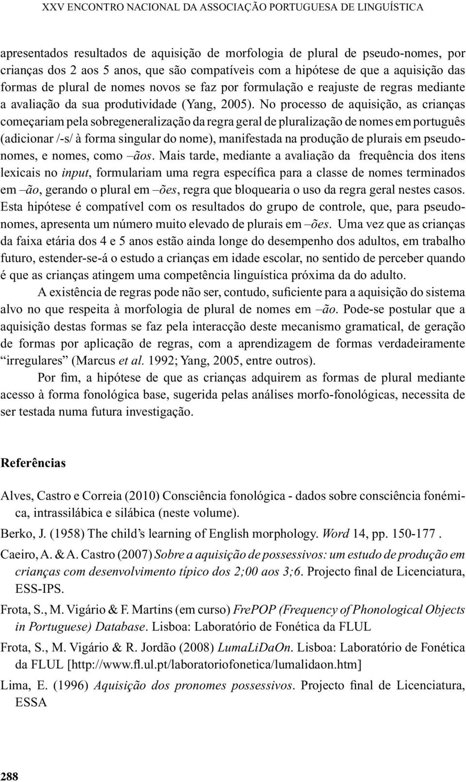 No processo de aquisição, as crianças começariam pela sobregeneralização da regra geral de pluralização de nomes em português (adicionar /-s/ à forma singular do nome), manifestada na produção de