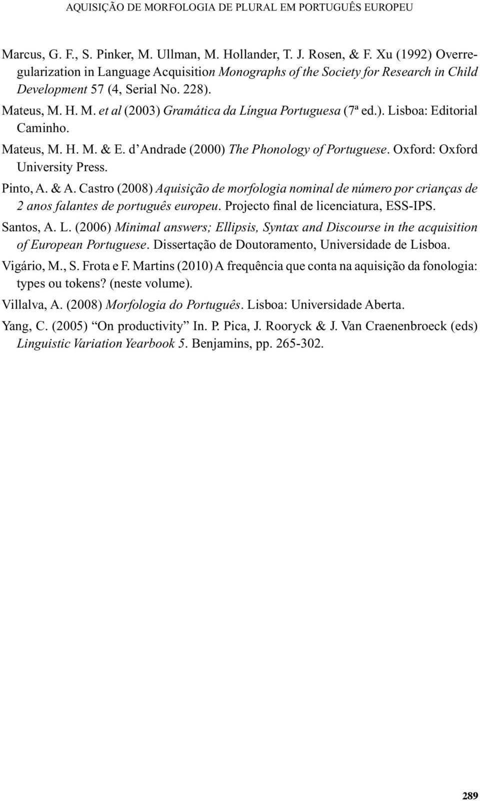 Oxford: Oxford University Press. Pinto, A. & A. Castro (2008) Aquisição de morfologia nominal de número por crianças de 2 anos falantes de português europeu. Projecto final de licenciatura, ESS-IPS.