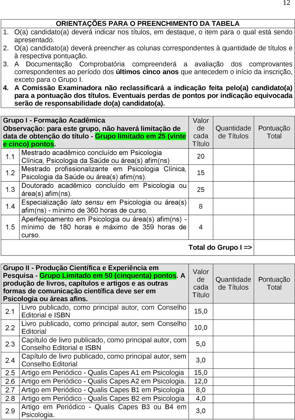 A Documentação Comprobatória compreenderá a avaliação dos comprovantes correspondentes ao período dos últimos cinco anos que antecedem o início da inscrição, exceto para o Grupo I. 4.