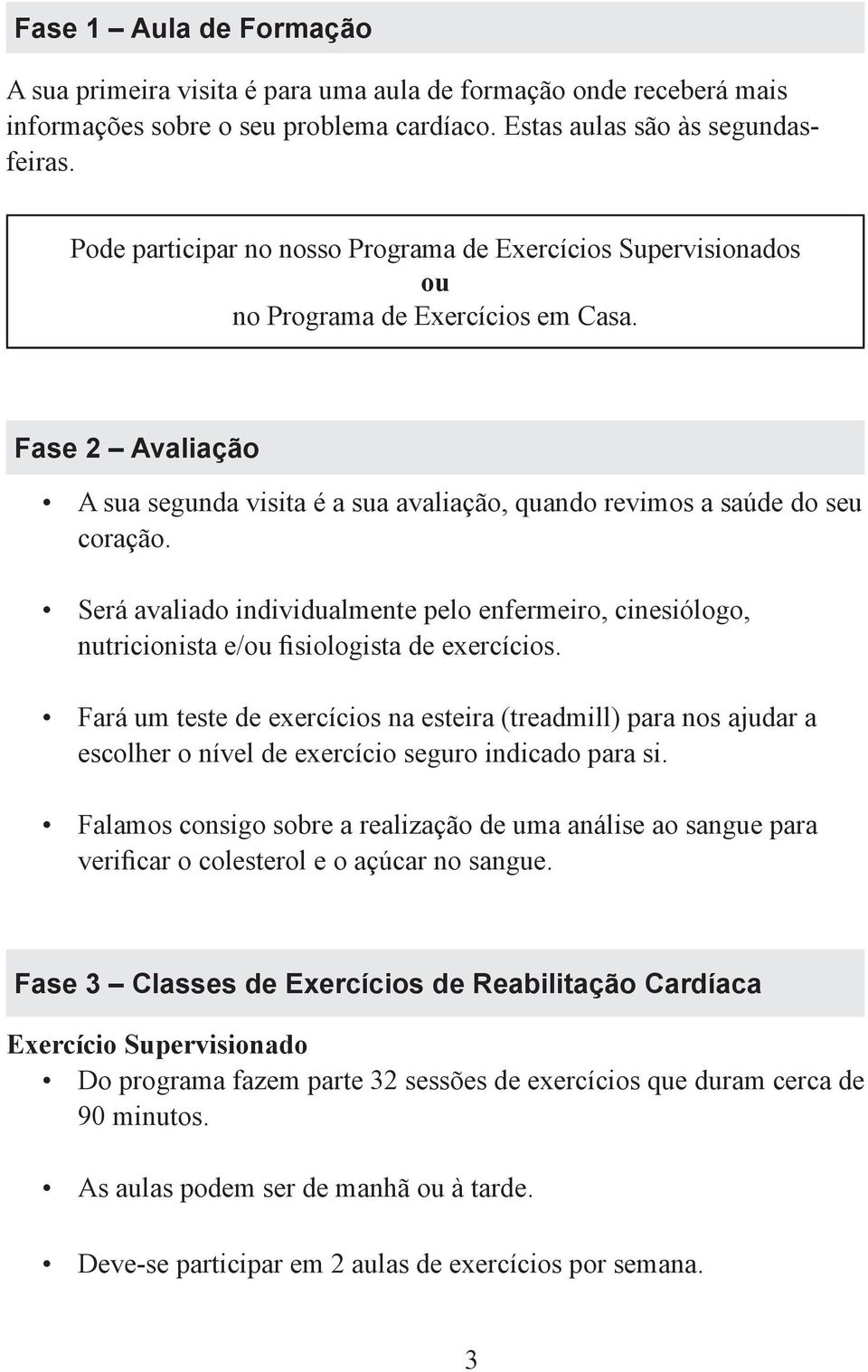 Será avaliado individualmente pelo enfermeiro, cinesiólogo, nutricionista e/ou fisiologista de exercícios.