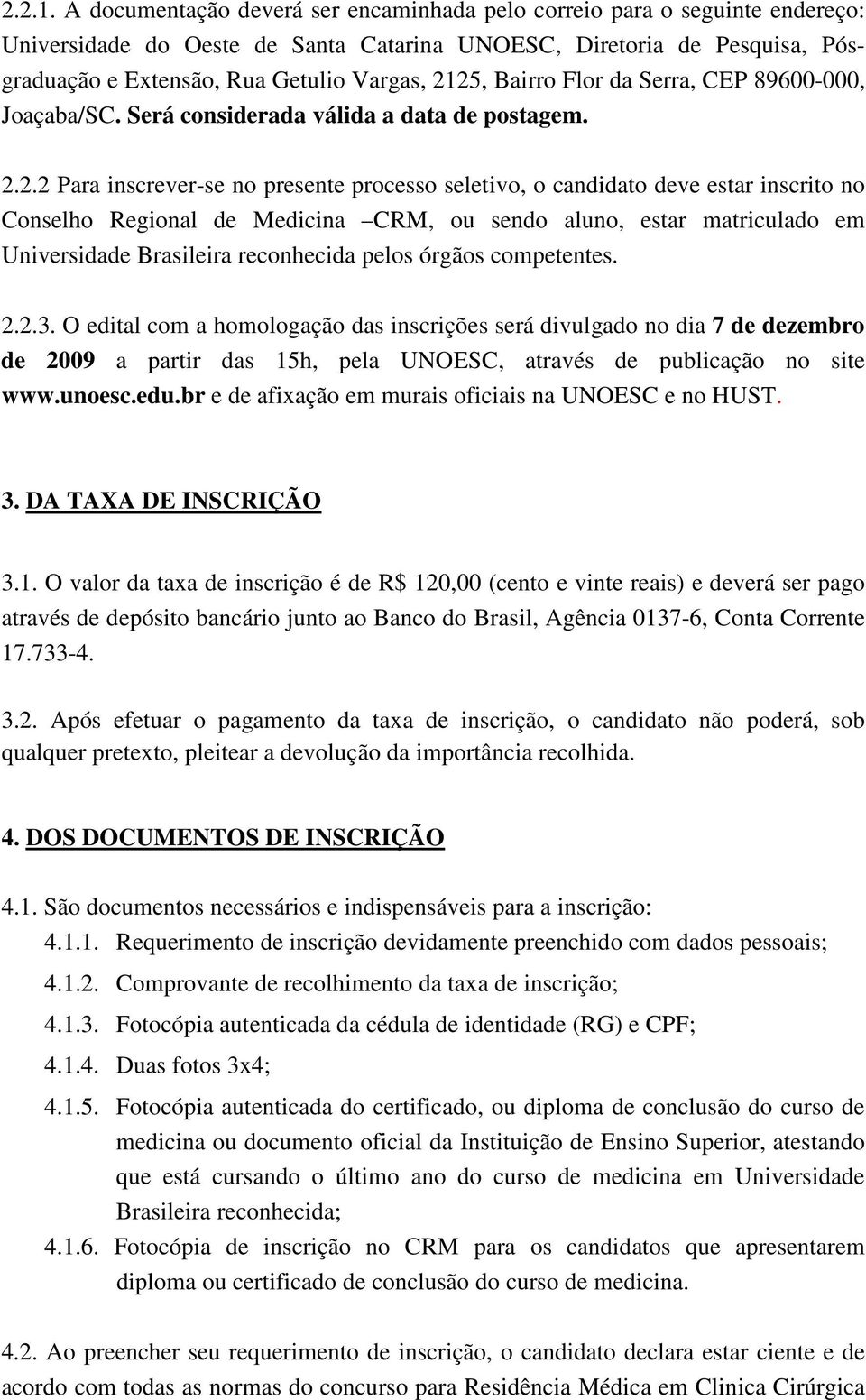 .. Para inscrever-se no presente processo seletivo, o candidato deve estar inscrito no Conselho Regional de Medicina CRM, ou sendo aluno, estar matriculado em Universidade Brasileira reconhecida