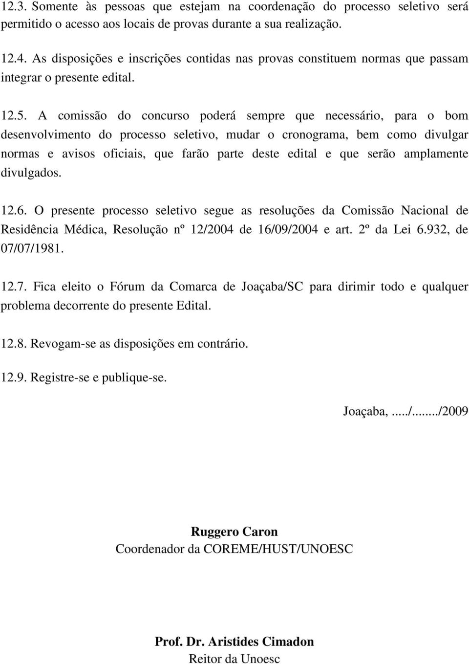 A comissão do concurso poderá sempre que necessário, para o bom desenvolvimento do processo seletivo, mudar o cronograma, bem como divulgar normas e avisos oficiais, que farão parte deste edital e