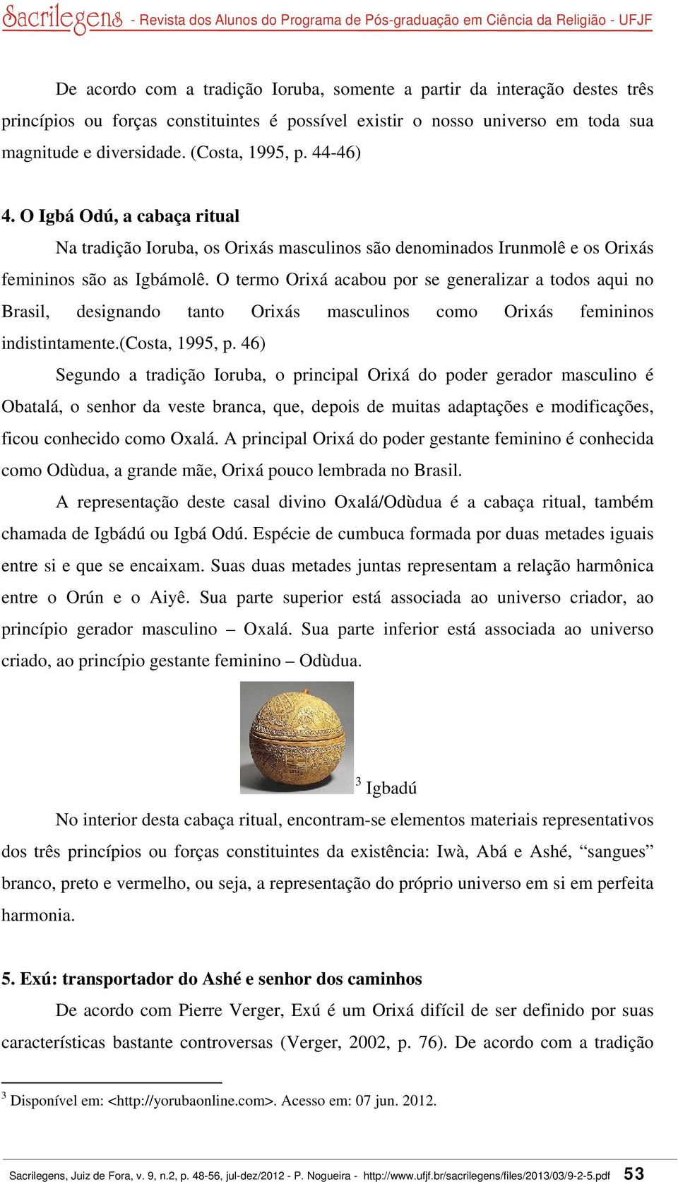 O termo Orixá acabou por se generalizar a todos aqui no Brasil, designando tanto Orixás masculinos como Orixás femininos indistintamente.(costa, 1995, p.