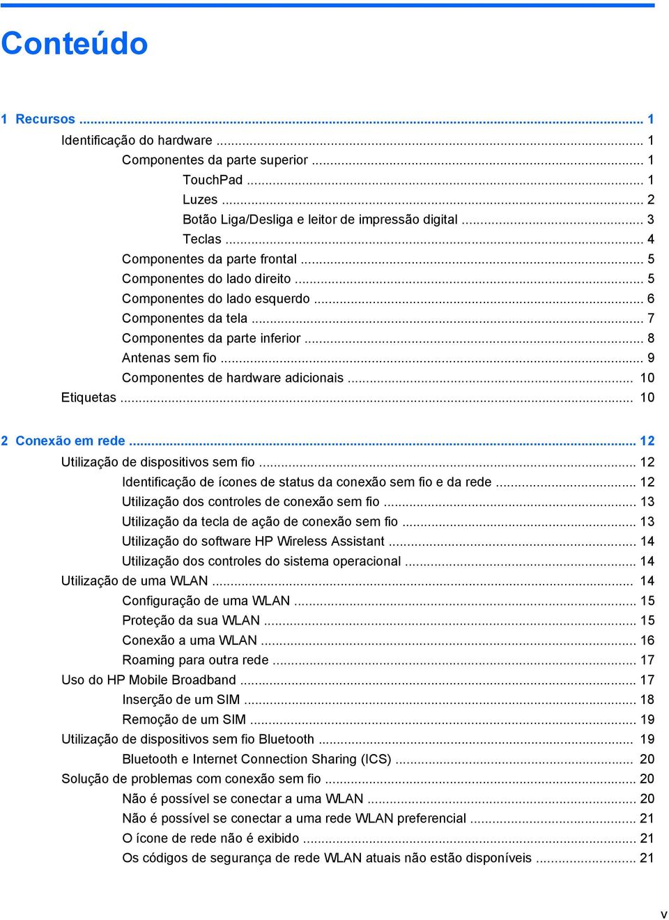 .. 9 Componentes de hardware adicionais... 10 Etiquetas... 10 2 Conexão em rede... 12 Utilização de dispositivos sem fio... 12 Identificação de ícones de status da conexão sem fio e da rede.