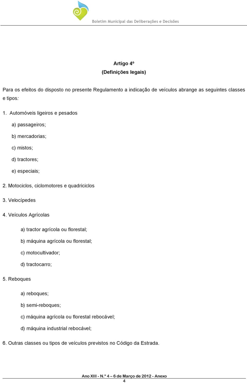 Velocípedes 4. Veículos Agrícolas a) tractor agrícola ou florestal; b) máquina agrícola ou florestal; c) motocultivador; d) tractocarro; 5.