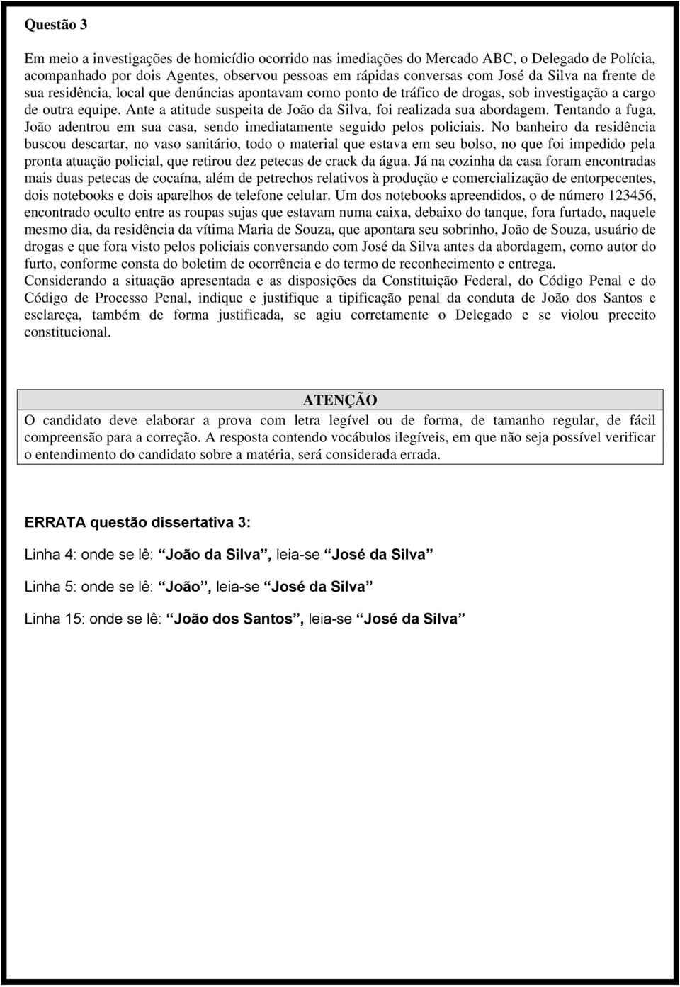 Ante a atitude suspeita de João da Silva, foi realizada sua abordagem. Tentando a fuga, João adentrou em sua casa, sendo imediatamente seguido pelos policiais.