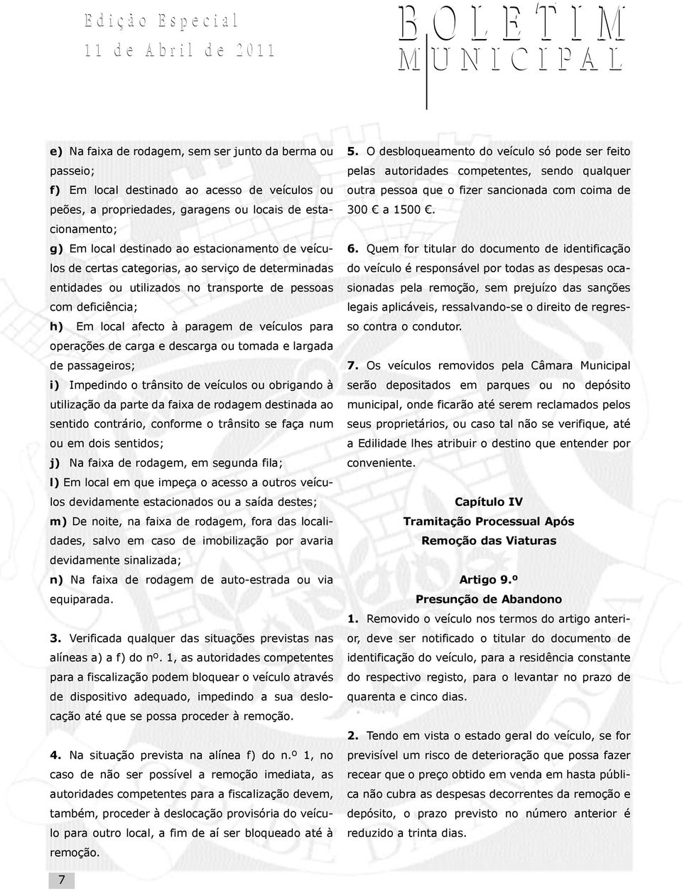 de carga e descarga ou tomada e largada de passageiros; i) Impedindo o trânsito de veículos ou obrigando à utilização da parte da faixa de rodagem destinada ao sentido contrário, conforme o trânsito