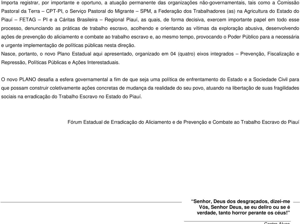 práticas de trabalho escravo, acolhendo e orientando as vítimas da exploração abusiva, desenvolvendo ações de prevenção do aliciamento e combate ao trabalho escravo e, ao mesmo tempo, provocando o