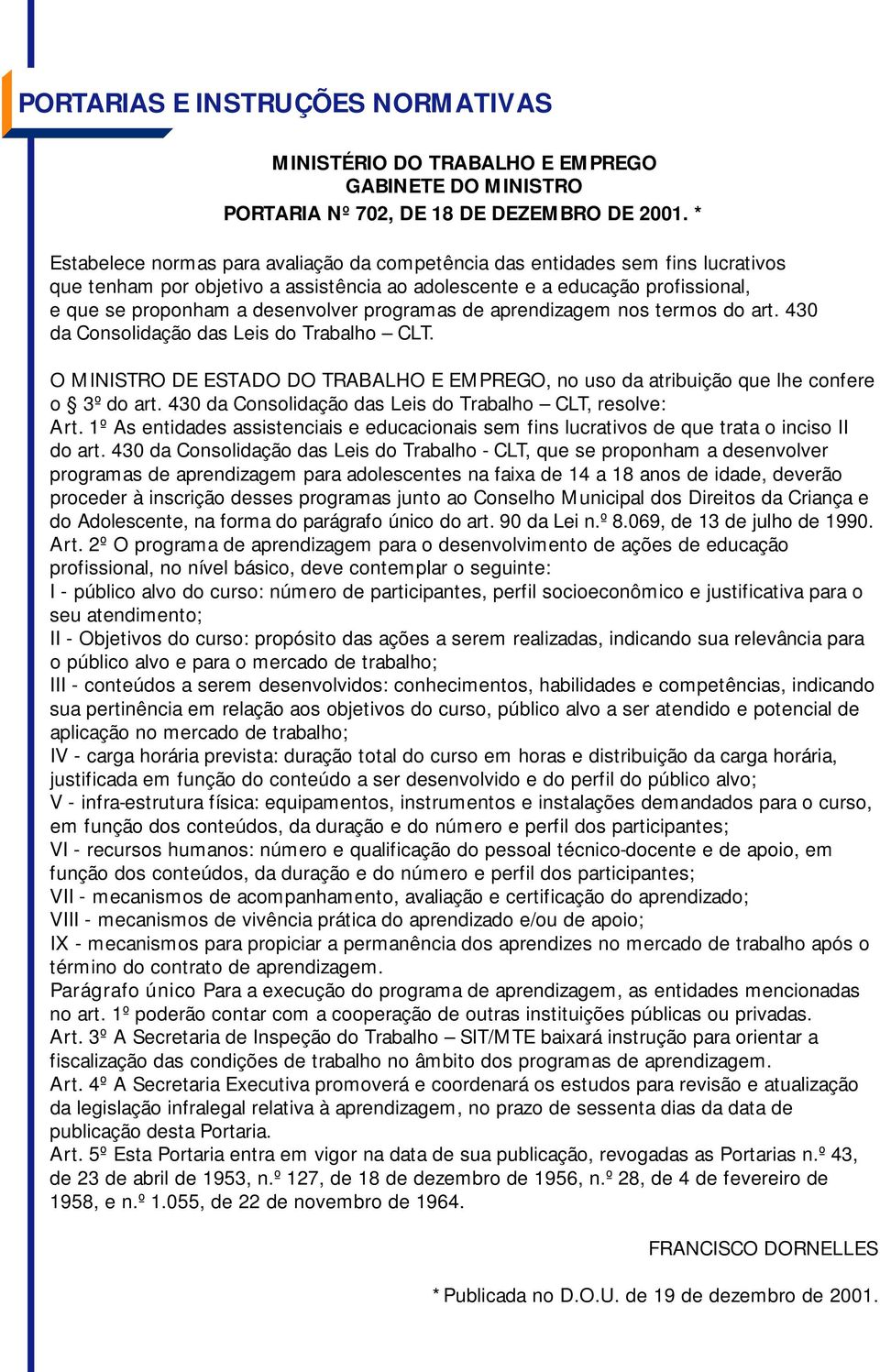 programas de aprendizagem nos termos do art. 430 da Consolidação das Leis do Trabalho CLT. O MINISTRO DE ESTADO DO TRABALHO E EMPREGO, no uso da atribuição que lhe confere o 3º do art.