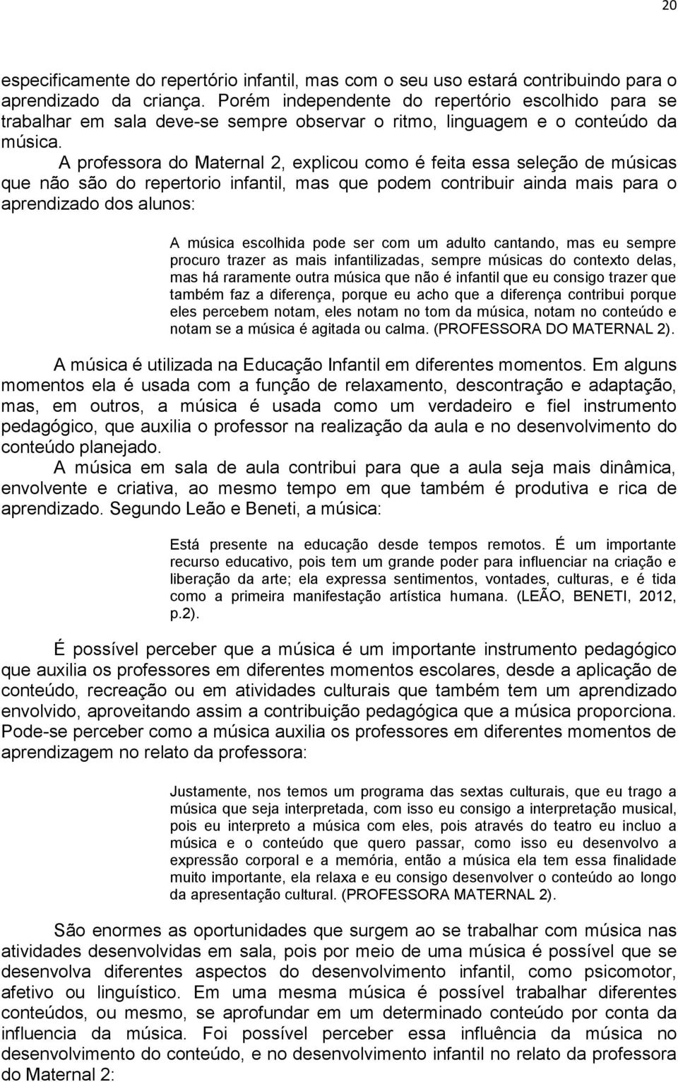 A professora do Maternal 2, explicou como é feita essa seleção de músicas que não são do repertorio infantil, mas que podem contribuir ainda mais para o aprendizado dos alunos: A música escolhida