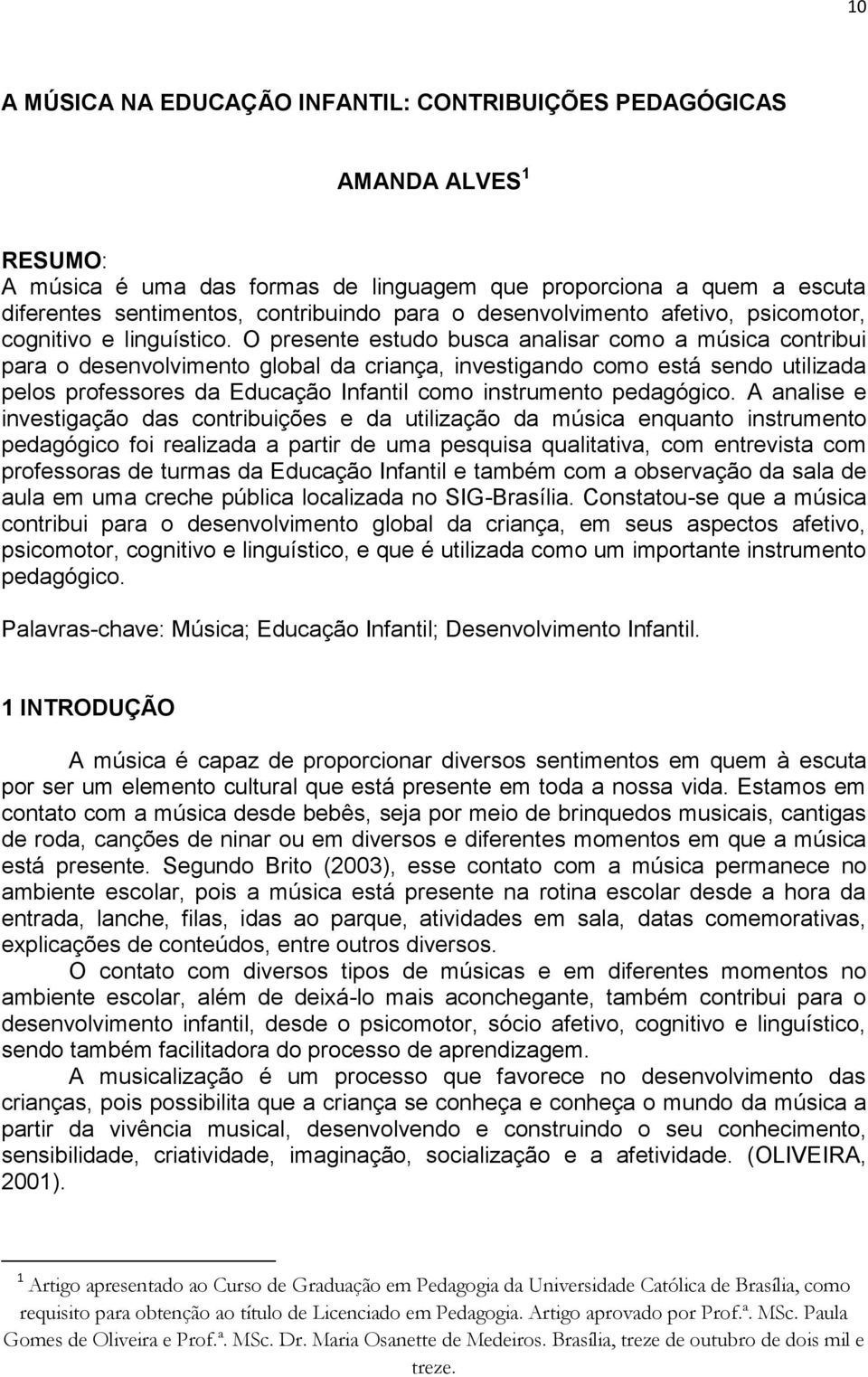 O presente estudo busca analisar como a música contribui para o desenvolvimento global da criança, investigando como está sendo utilizada pelos professores da Educação Infantil como instrumento