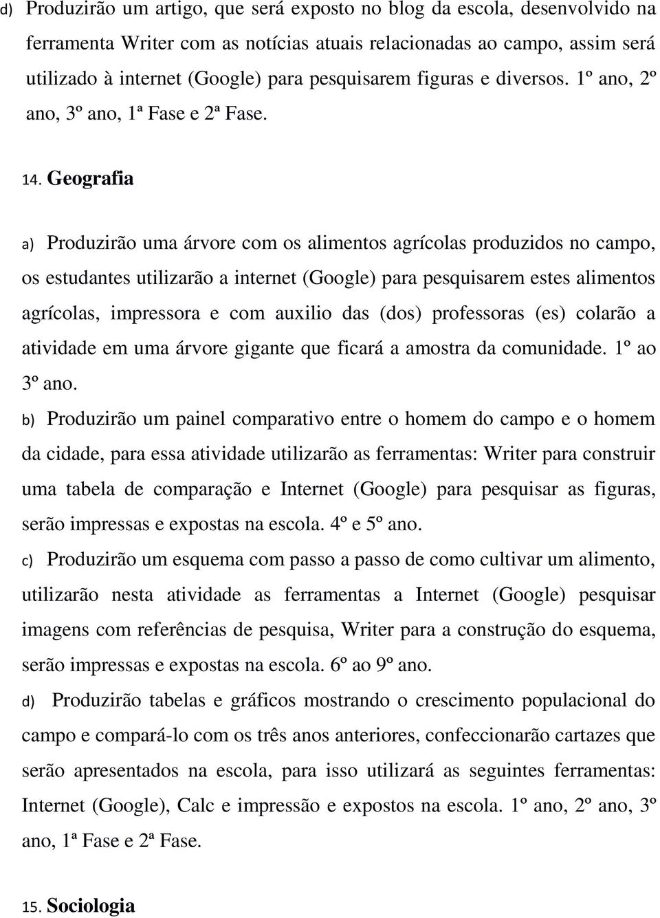 Geografia a) Produzirão uma árvore com os alimentos agrícolas produzidos no campo, os estudantes utilizarão a internet (Google) para pesquisarem estes alimentos agrícolas, impressora e com auxilio