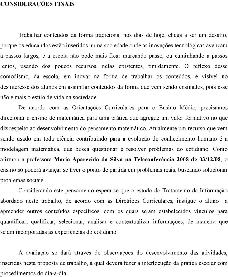 O reflexo desse comodismo, da escola, em inovar na forma de trabalhar os conteúdos, é visível no desinteresse dos alunos em assimilar conteúdos da forma que vem sendo ensinados, pois esse não é mais