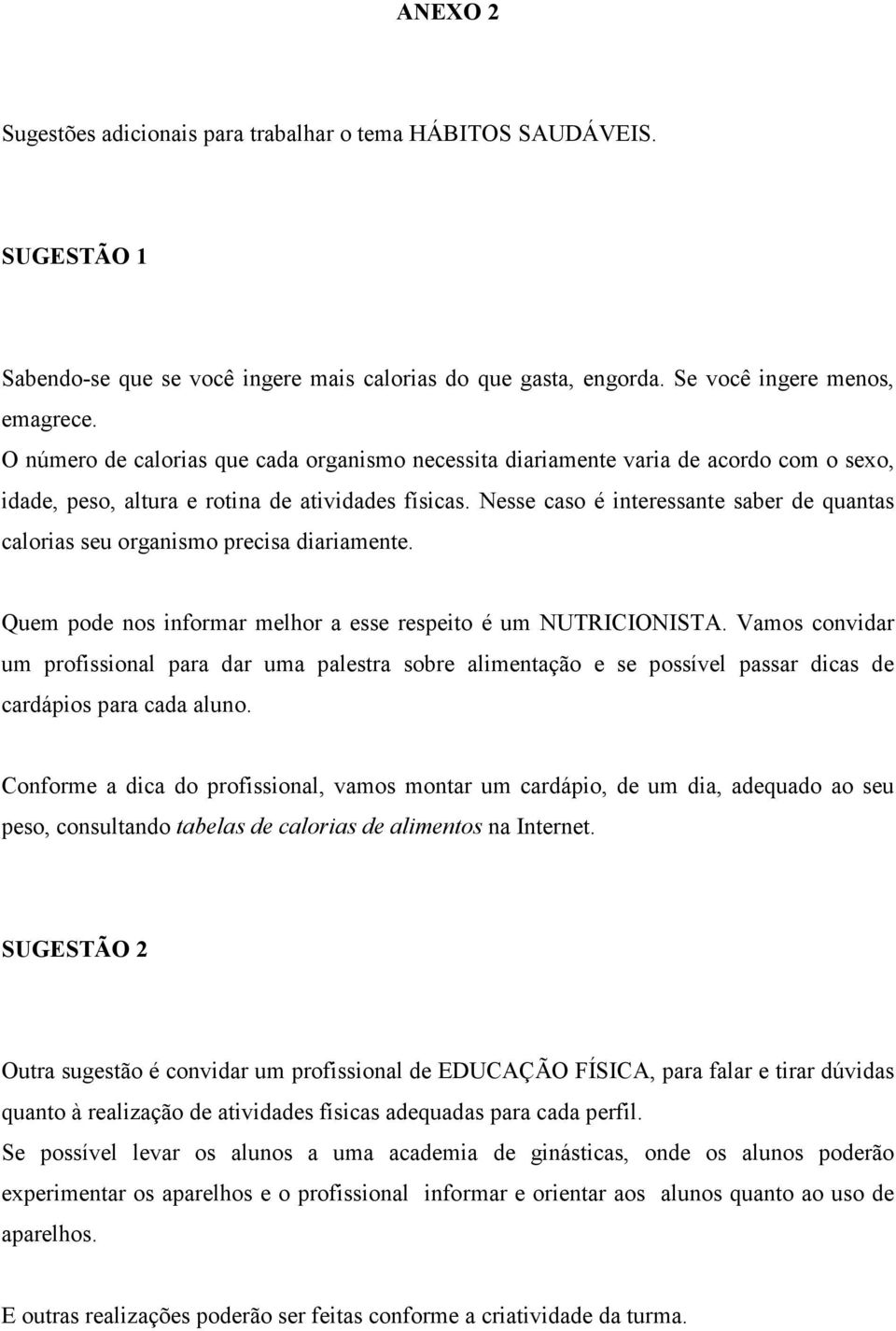 Nesse caso é interessante saber de quantas calorias seu organismo precisa diariamente. Quem pode nos informar melhor a esse respeito é um NUTRICIONISTA.