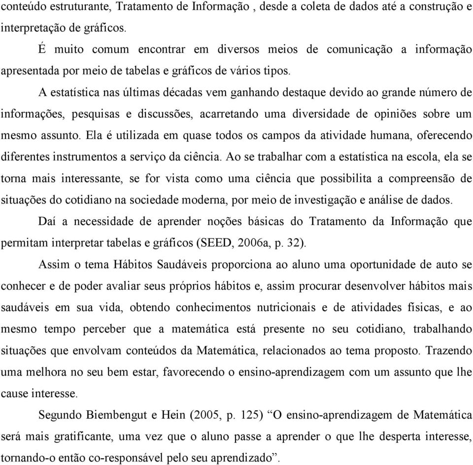 A estatística nas últimas décadas vem ganhando destaque devido ao grande número de informações, pesquisas e discussões, acarretando uma diversidade de opiniões sobre um mesmo assunto.