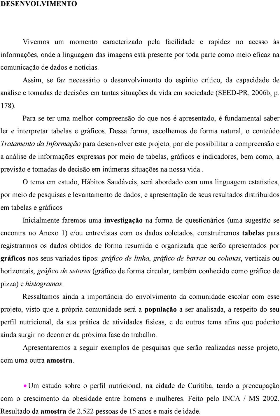 Para se ter uma melhor compreensão do que nos é apresentado, é fundamental saber ler e interpretar tabelas e gráficos.