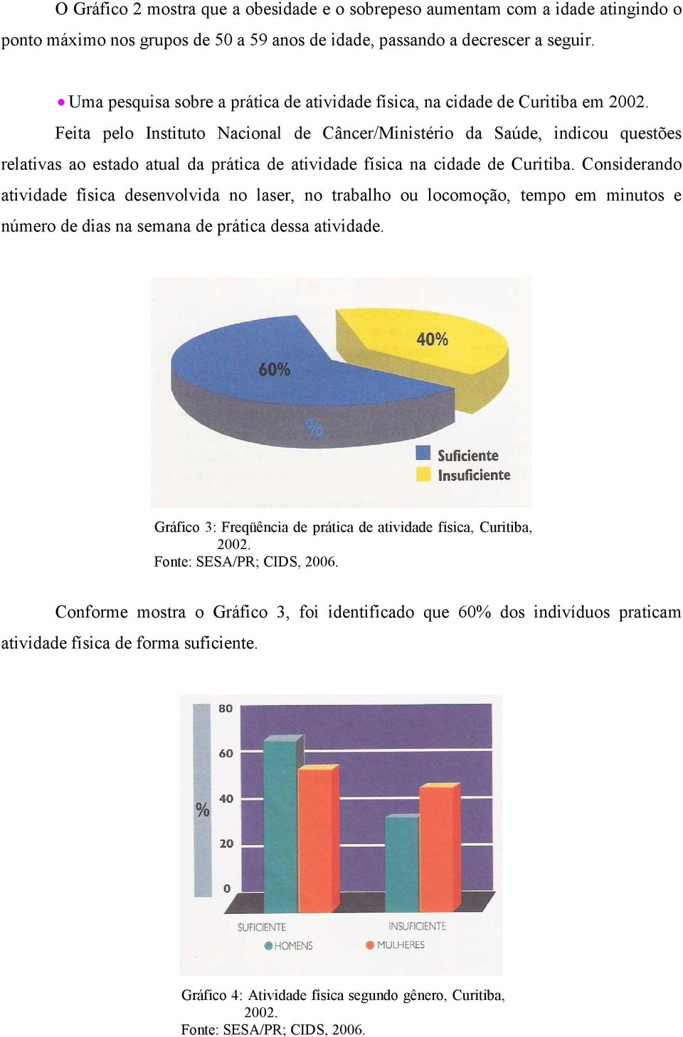 Feita pelo Instituto Nacional de Câncer/Ministério da Saúde, indicou questões relativas ao estado atual da prática de atividade física na cidade de Curitiba.