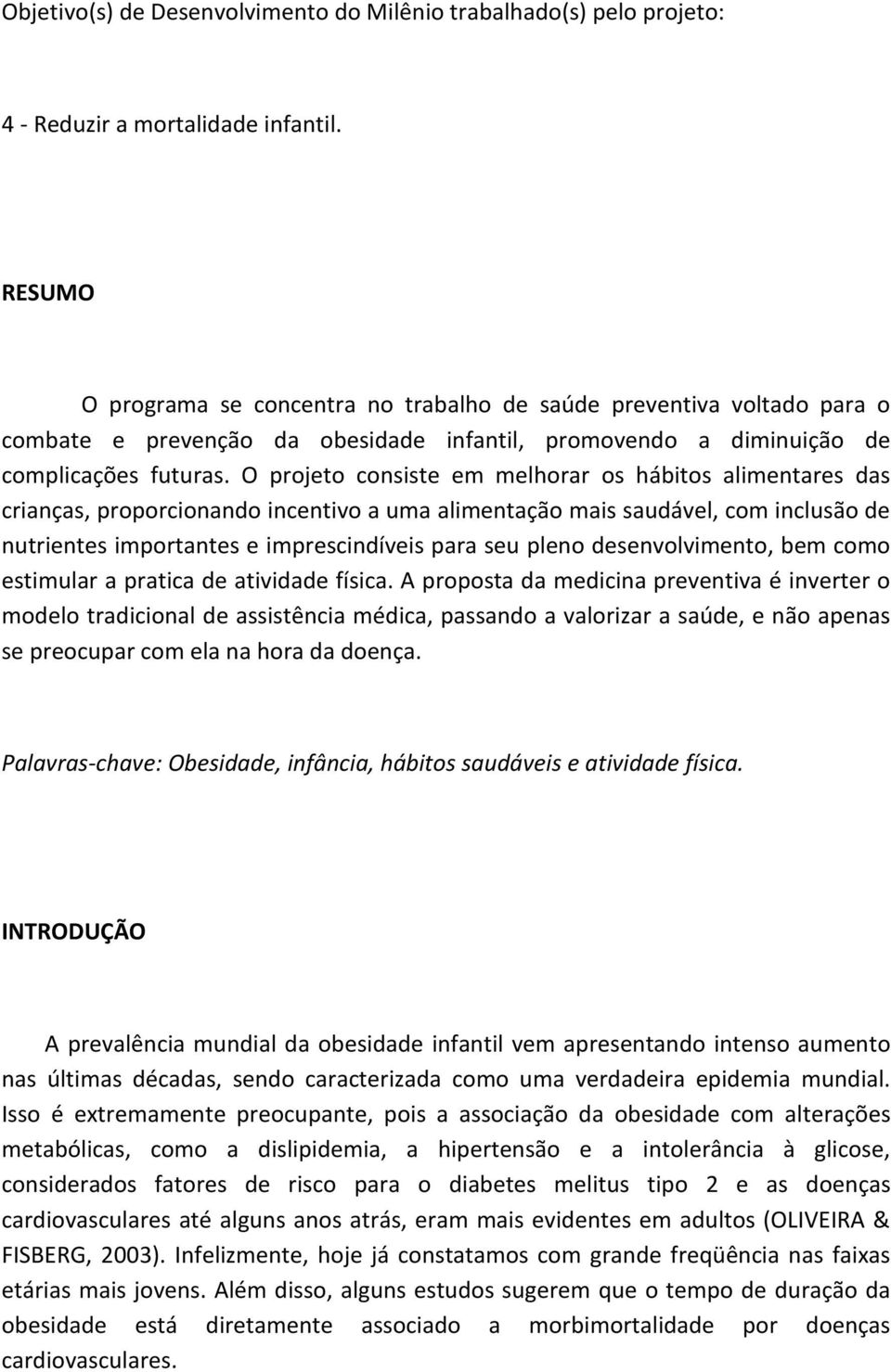 O projeto consiste em melhorar os hábitos alimentares das crianças, proporcionando incentivo a uma alimentação mais saudável, com inclusão de nutrientes importantes e imprescindíveis para seu pleno