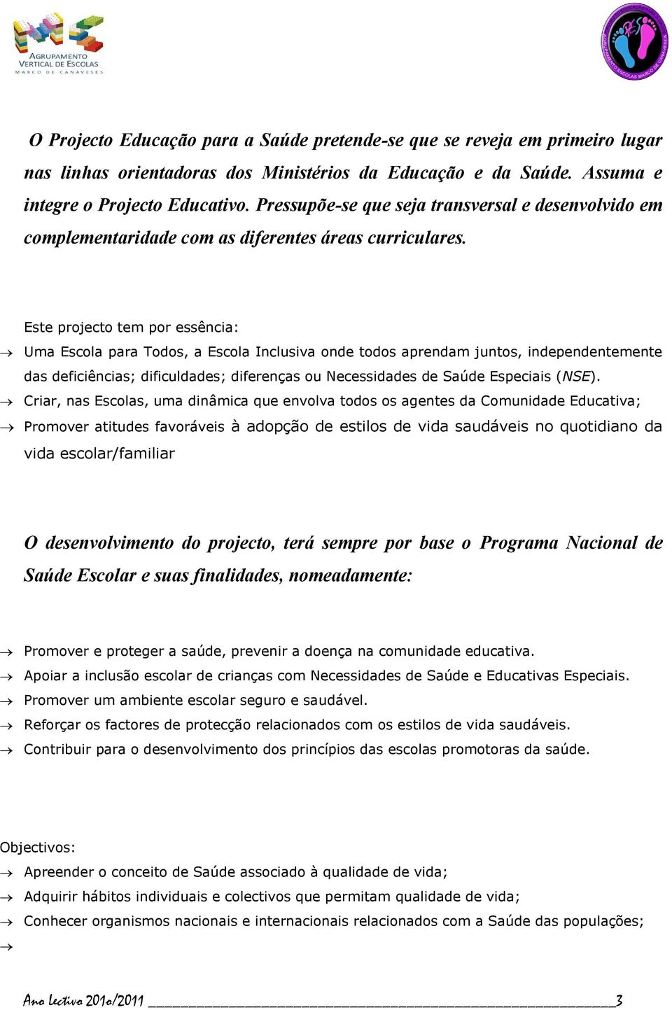 Este projecto tem por essência: Uma Escola para Todos, a Escola Inclusiva onde todos aprendam juntos, independentemente das deficiências; dificuldades; diferenças ou Necessidades de Saúde Especiais