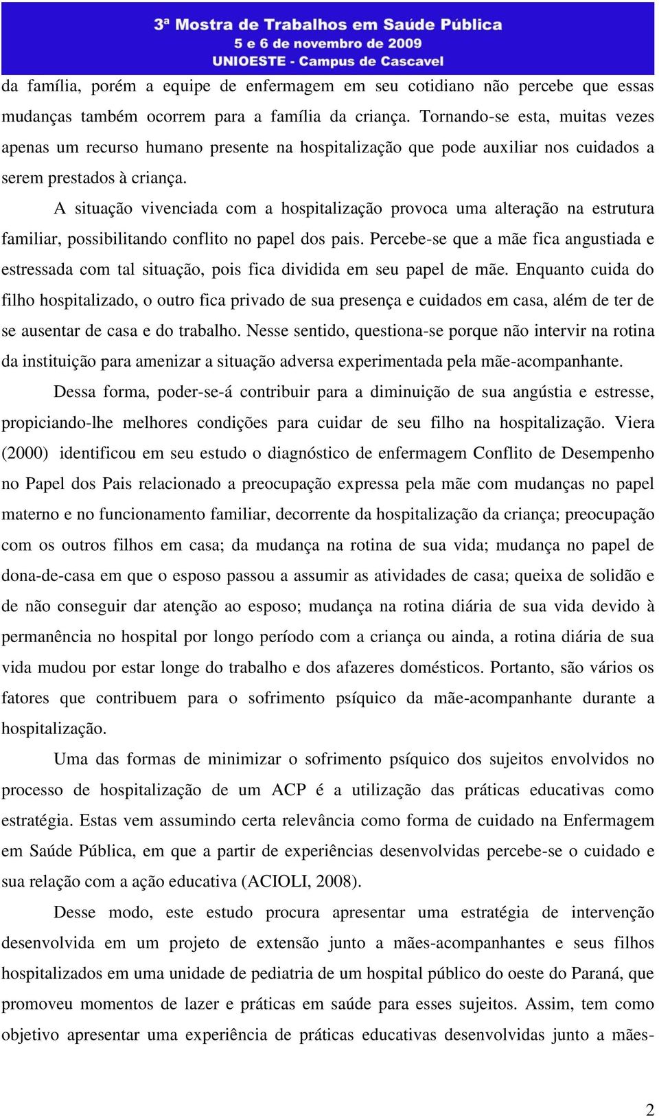 A situação vivenciada com a hospitalização provoca uma alteração na estrutura familiar, possibilitando conflito no papel dos pais.