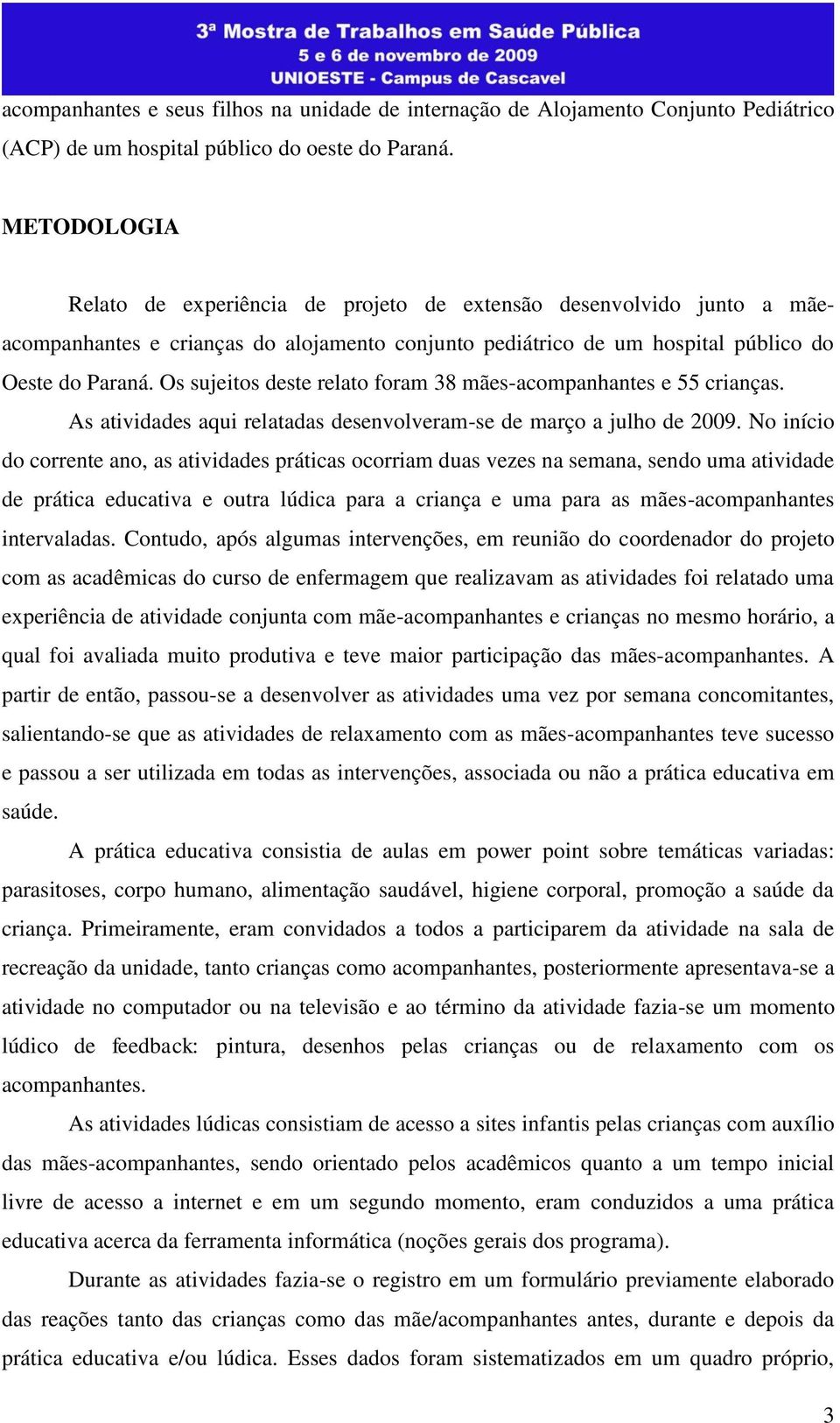 Os sujeitos deste relato foram 38 mães-acompanhantes e 55 crianças. As atividades aqui relatadas desenvolveram-se de março a julho de 2009.