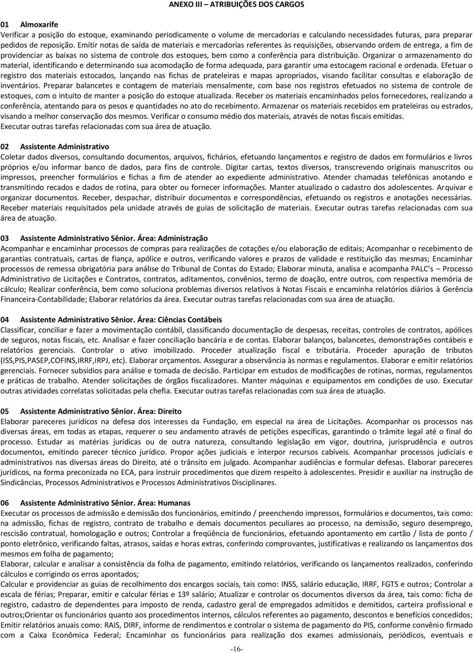 para distribuição. Organizar o armazenamento do material, identificando e determinando sua acomodação de forma adequada, para garantir uma estocagem racional e ordenada.