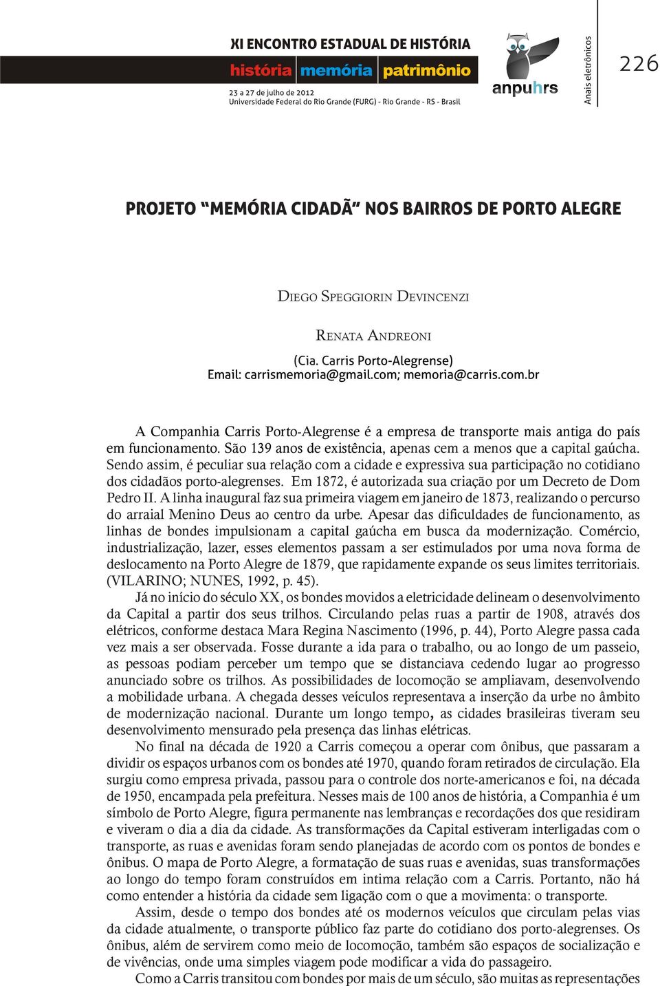 Sendo assim, é peculiar sua relação com a cidade e expressiva sua participação no cotidiano dos cidadãos porto-alegrenses. Em 1872, é autorizada sua criação por um Decreto de Dom Pedro II.