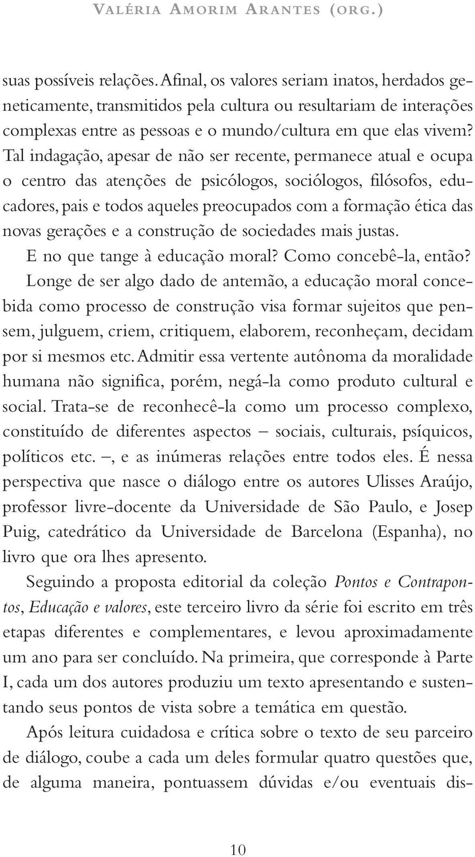 Tal indagação, apesar de não ser recente, permanece atual e ocupa o centro das atenções de psicólogos, sociólogos, filósofos, educadores, pais e todos aqueles preocupados com a formação ética das