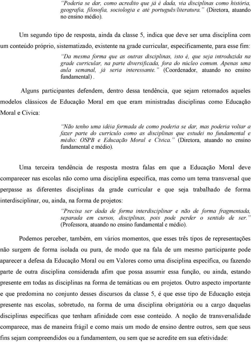 forma que as outras disciplinas, isto é, que seja introduzida na grade curricular, na parte diversificada, fora do núcleo comum. Apenas uma aula semanal, já seria interessante.