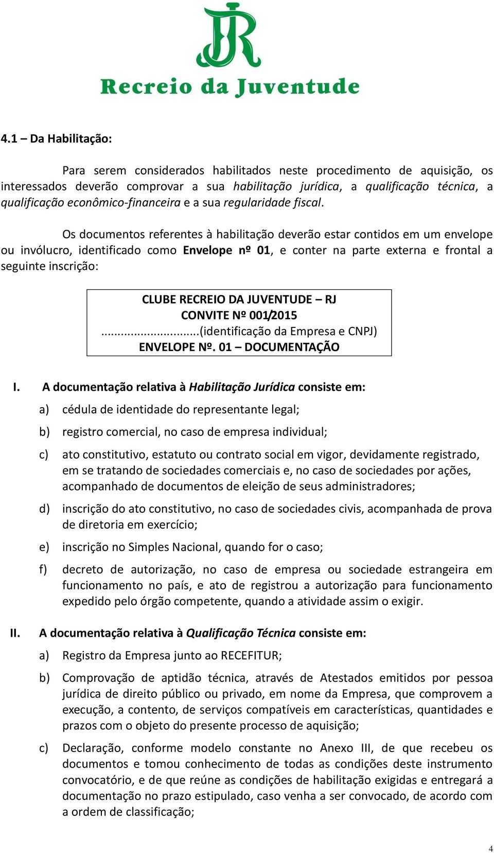 Os documentos referentes à habilitação deverão estar contidos em um envelope ou invólucro, identificado como Envelope nº 01, e conter na parte externa e frontal a seguinte inscrição: CLUBE RECREIO DA