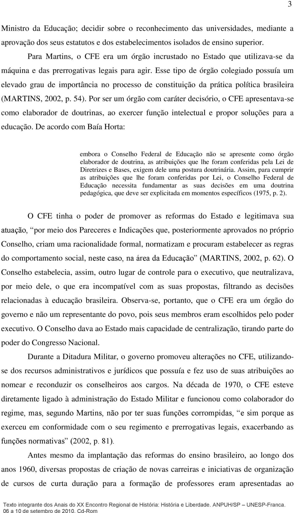 Esse tipo de órgão colegiado possuía um elevado grau de importância no processo de constituição da prática política brasileira (MARTINS, 2002, p. 54).