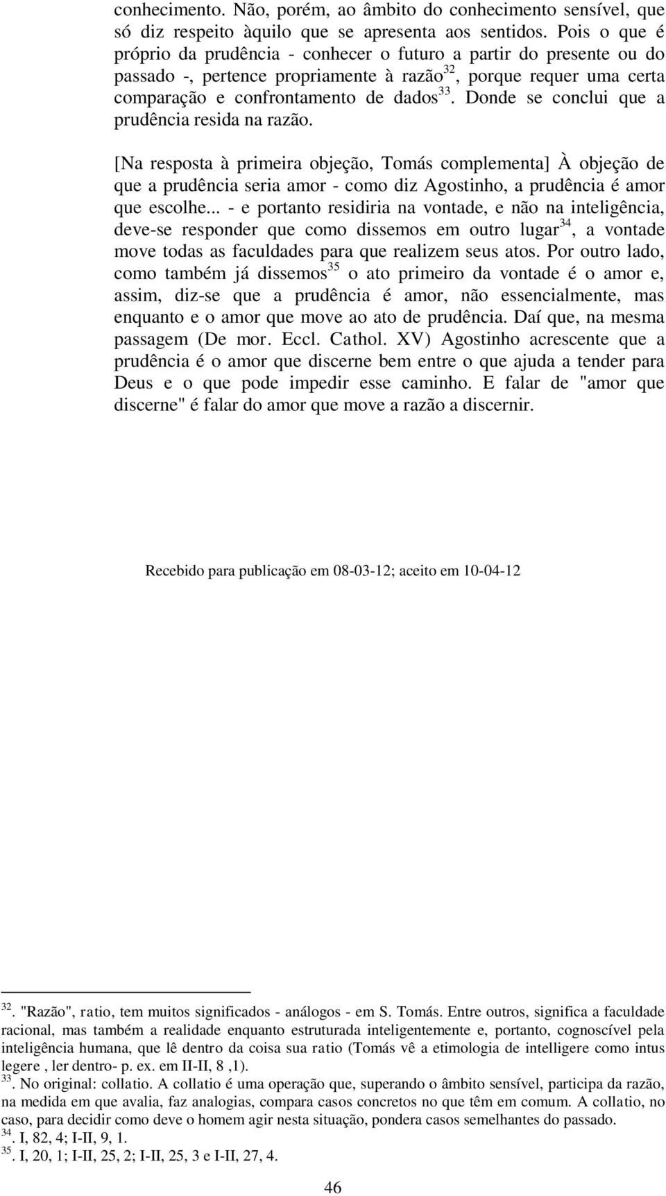 Donde se conclui que a prudência resida na razão. [Na resposta à primeira objeção, Tomás complementa] À objeção de que a prudência seria amor - como diz Agostinho, a prudência é amor que escolhe.