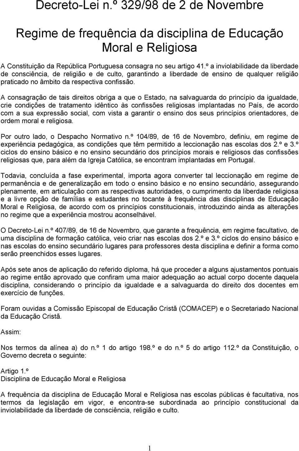 A consagração de tais direitos obriga a que o Estado, na salvaguarda do princípio da igualdade, crie condições de tratamento idêntico às confissões religiosas implantadas no País, de acordo com a sua