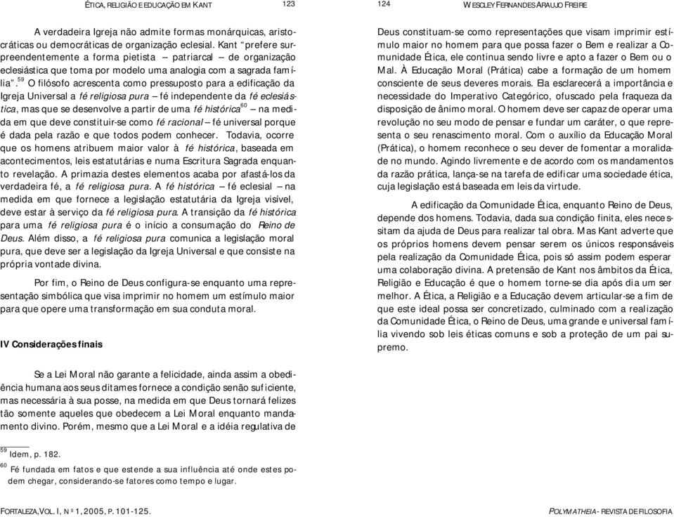 59 O filósofo acrescenta como pressuposto para a edificação da Igreja Universal a fé religiosa pura fé independente da fé eclesiástica, mas que se desenvolve a partir de uma fé histórica 60 na medida