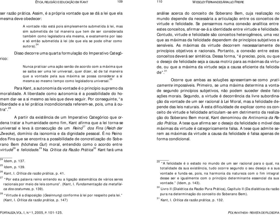 submetida de tal maneira que tem de ser considerada também como legisladora ela mesma, e exatamente por isso e só então submetida à lei (de que ela se pode olhar como autora).