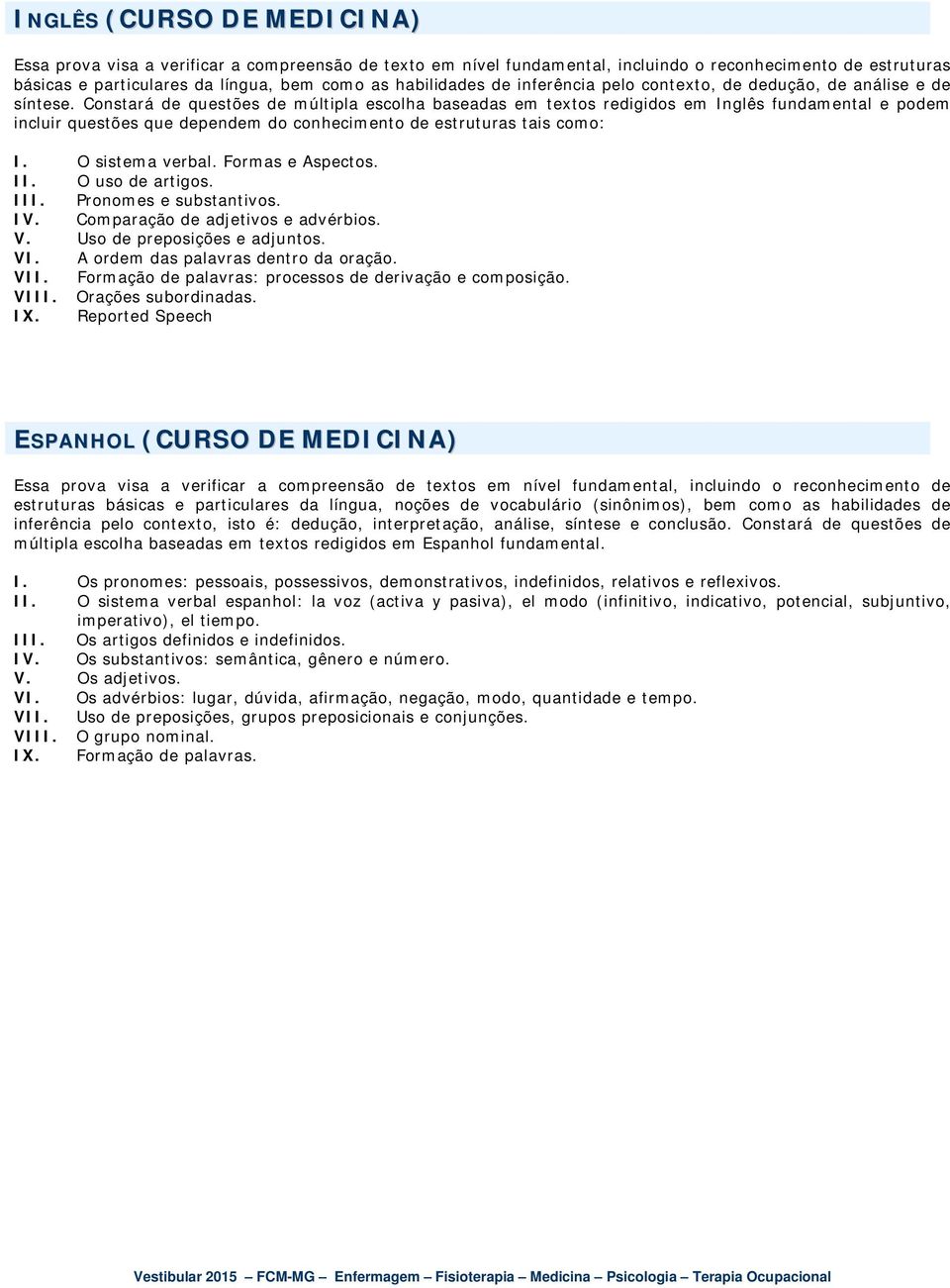 Constará de questões de múltipla escolha baseadas em textos redigidos em Inglês fundamental e podem incluir questões que dependem do conhecimento de estruturas tais como: I. O sistema verbal.