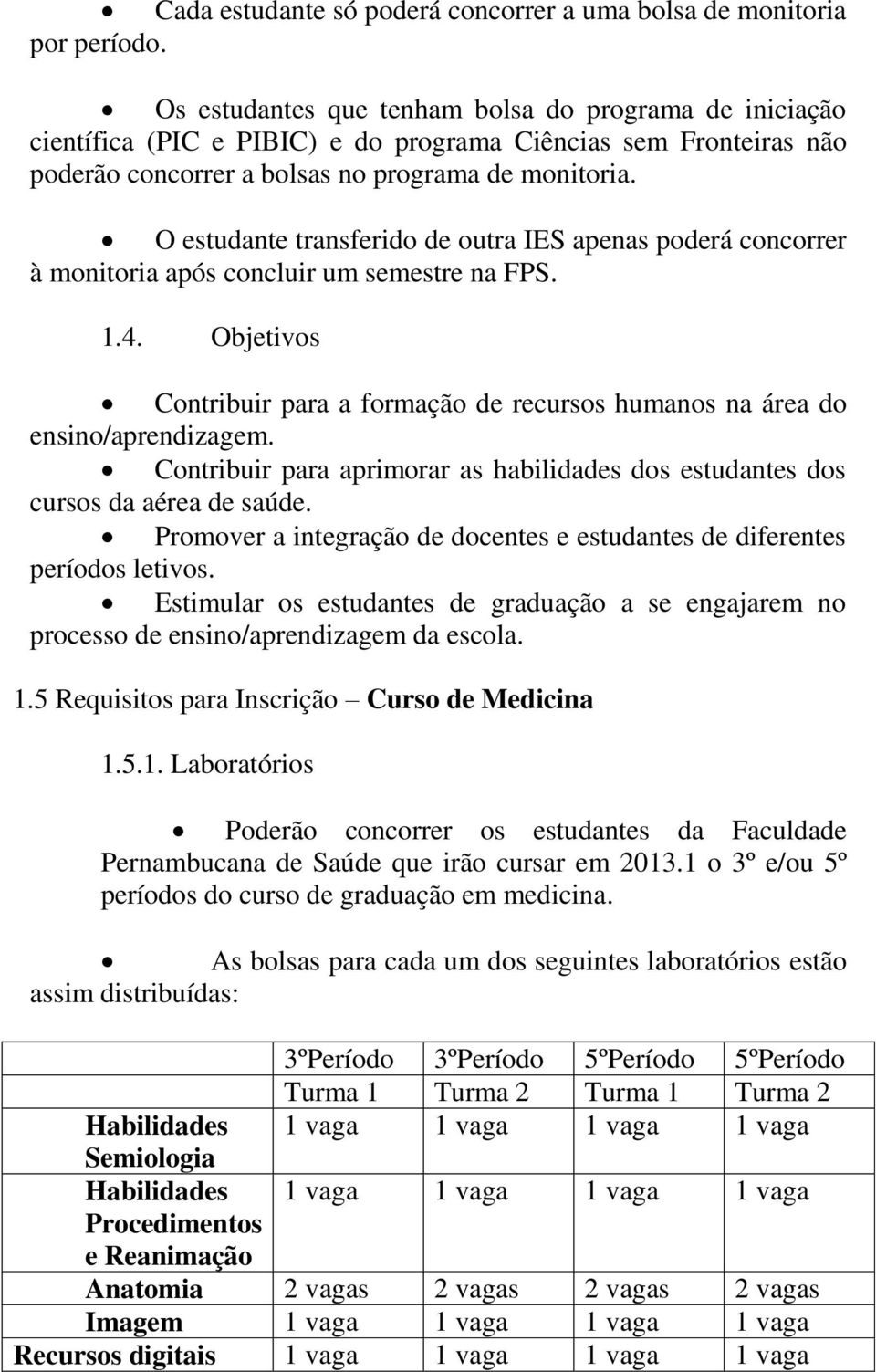 O estudante transferido de outra IES apenas poderá concorrer à monitoria após concluir um semestre na FPS. 1.4. Objetivos Contribuir para a formação de recursos humanos na área do ensino/aprendizagem.