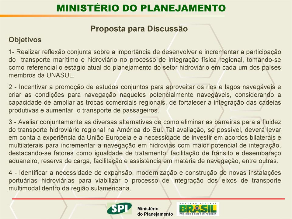 2 - Incentivar a promoção de estudos conjuntos para aproveitar os rios e lagos navegáveis e criar as condições para navegação naqueles potencialmente navegáveis, considerando a capacidade de ampliar