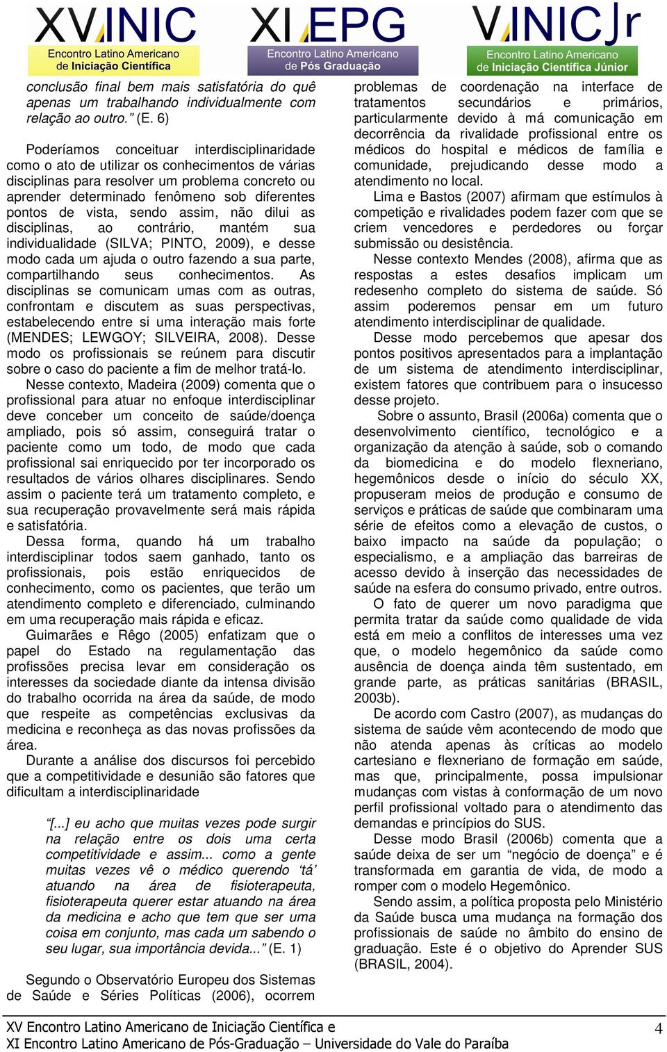 de vista, sendo assim, não dilui as disciplinas, ao contrário, mantém sua individualidade (SILVA; PINTO, 2009), e desse modo cada um ajuda o outro fazendo a sua parte, compartilhando seus