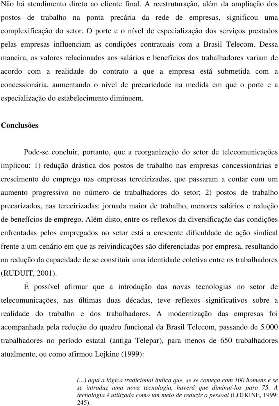 Dessa maneira, os valores relacionados aos salários e benefícios dos trabalhadores variam de acordo com a realidade do contrato a que a empresa está submetida com a concessionária, aumentando o nível