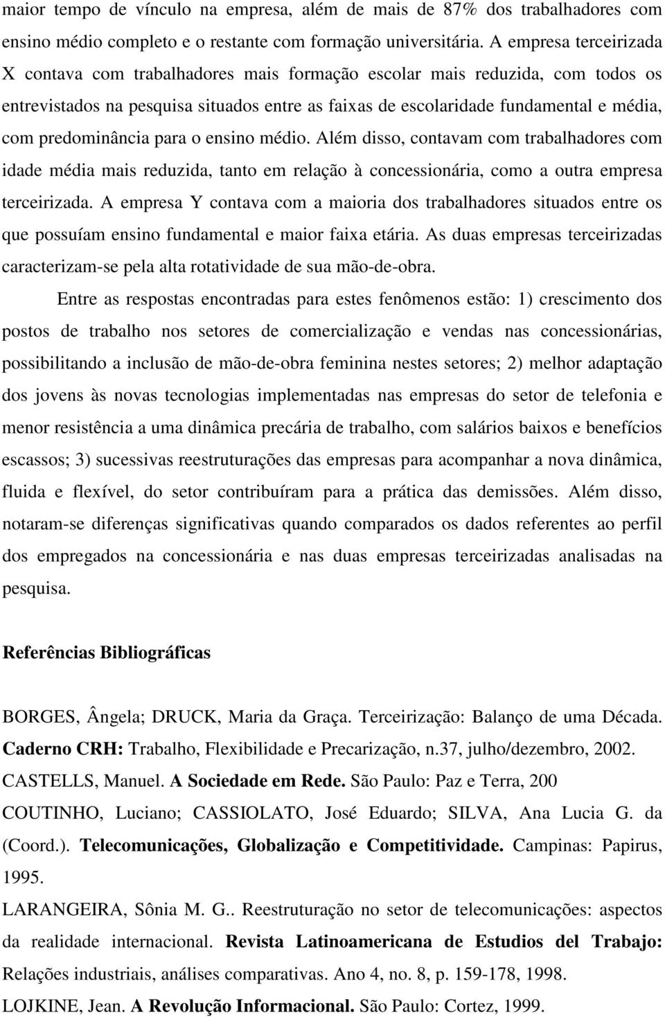 predominância para o ensino médio. Além disso, contavam com trabalhadores com idade média mais reduzida, tanto em relação à concessionária, como a outra empresa terceirizada.